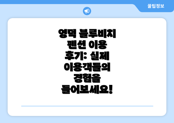 영덕 블루비치 펜션 이용 후기: 실제 이용객들의 경험을 들어보세요!