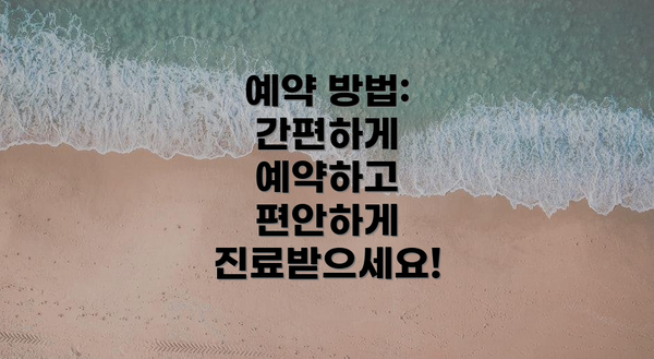 예약 방법: 간편하게 예약하고 편안하게 진료받으세요!