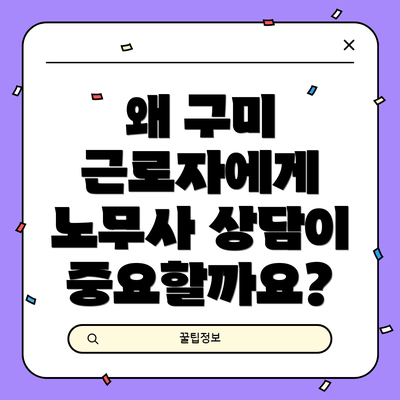 왜 구미 근로자에게 노무사 상담이 중요할까요?
