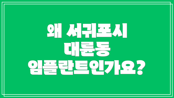 왜 서귀포시 대륜동 임플란트인가요?