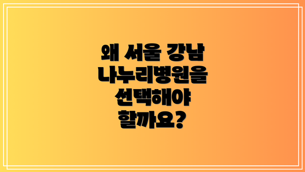 왜 서울 강남 나누리병원을 선택해야 할까요?