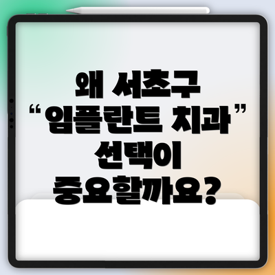 왜 서초구 임플란트 치과 선택이 중요할까요?