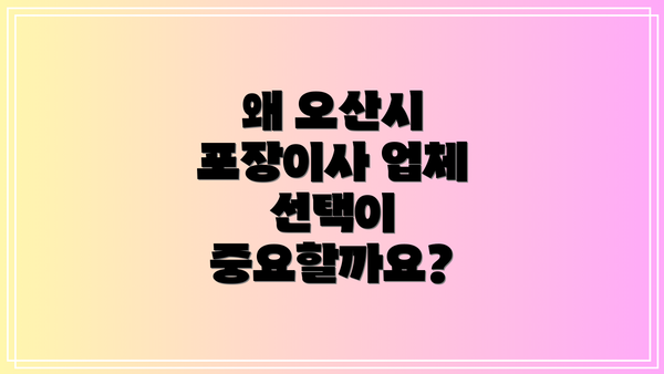 왜 오산시 포장이사 업체 선택이 중요할까요?