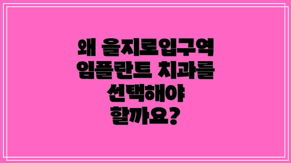 왜 을지로입구역 임플란트 치과를 선택해야 할까요?