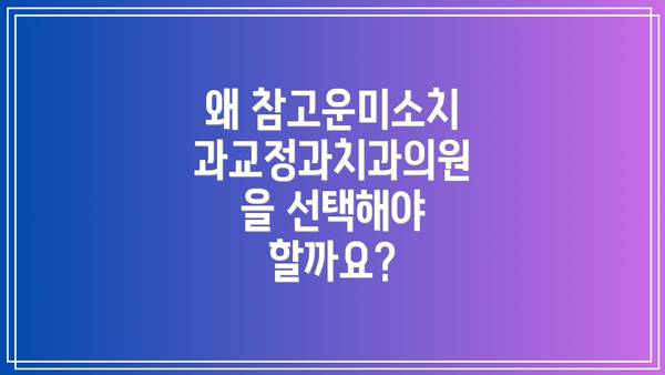 왜 참고운미소치과교정과치과의원을 선택해야 할까요?