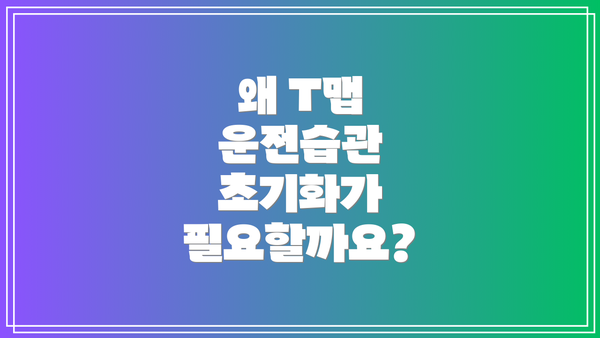왜 T맵 운전습관 초기화가 필요할까요?