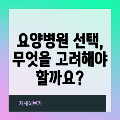 요양병원 선택, 무엇을 고려해야 할까요?