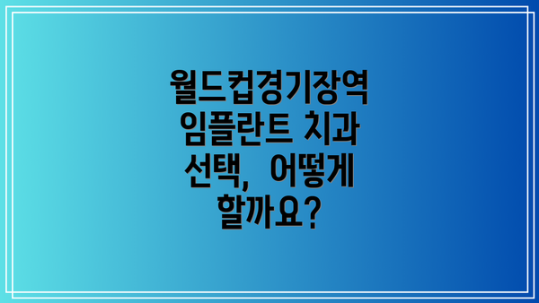 월드컵경기장역 임플란트 치과 선택,  어떻게 할까요?
