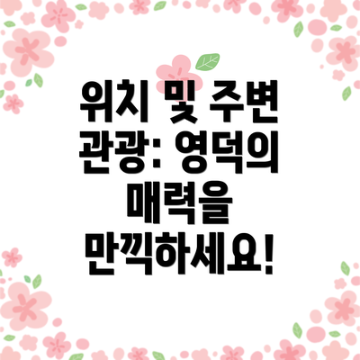 위치 및 주변 관광: 영덕의 매력을 만끽하세요!
