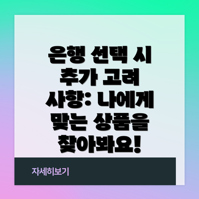 은행 선택 시 추가 고려 사항: 나에게 맞는 상품을 찾아봐요!