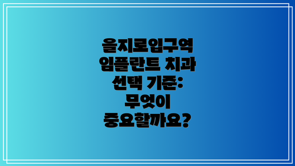 을지로입구역 임플란트 치과 선택 기준: 무엇이 중요할까요?