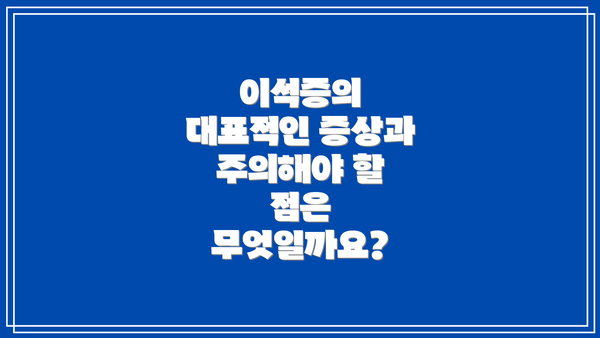 이석증의 대표적인 증상과 주의해야 할 점은 무엇일까요?