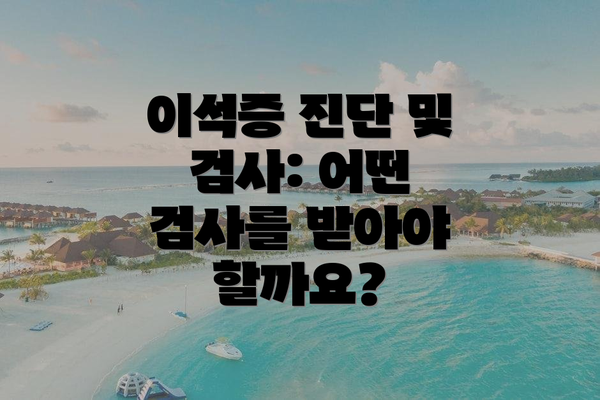 이석증 진단 및 검사: 어떤 검사를 받아야 할까요?