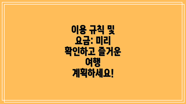 이용 규칙 및 요금: 미리 확인하고 즐거운 여행 계획하세요!