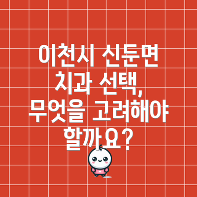 이천시 신둔면 치과 선택, 무엇을 고려해야 할까요?