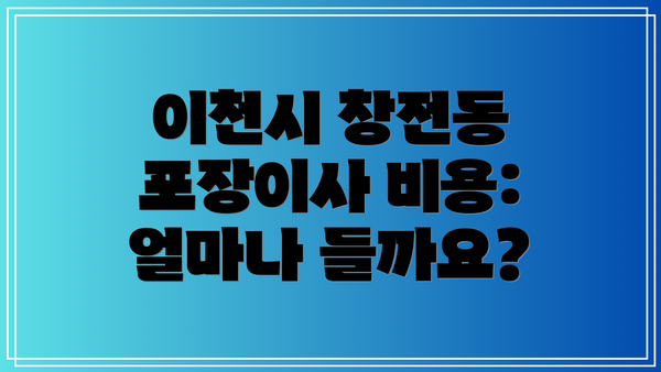 이천시 창전동 포장이사 비용: 얼마나 들까요?