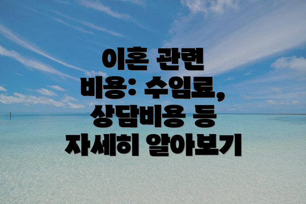 이혼 관련 비용: 수임료, 상담비용 등 자세히 알아보기