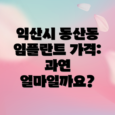 익산시 동산동 임플란트 가격: 과연 얼마일까요?