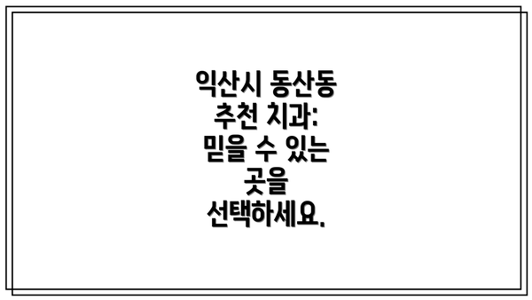익산시 동산동 추천 치과: 믿을 수 있는 곳을 선택하세요.