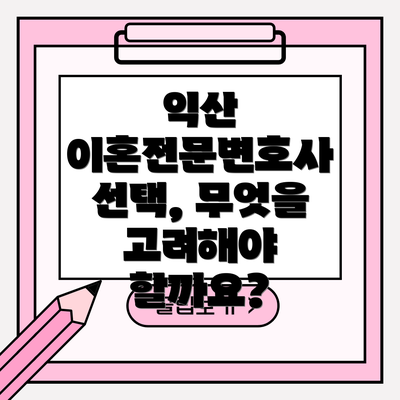 익산 이혼전문변호사 선택, 무엇을 고려해야 할까요?