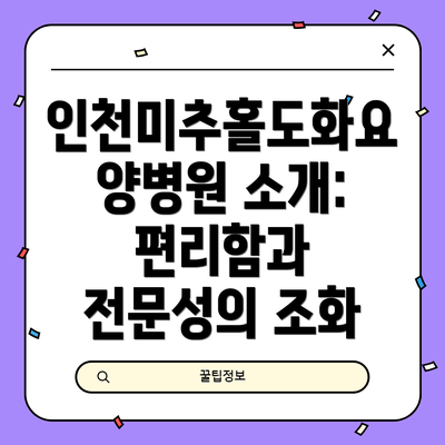 인천미추홀도화요양병원 소개: 편리함과 전문성의 조화