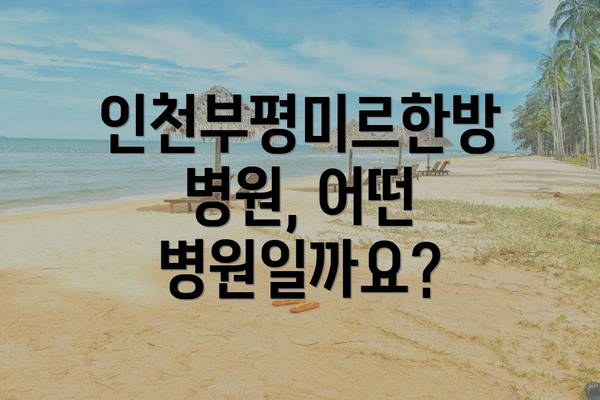 인천부평미르한방병원, 어떤 병원일까요?