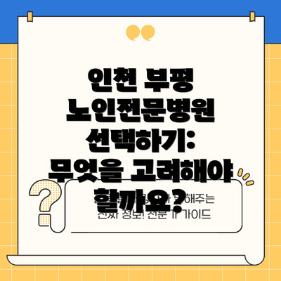 인천 부평 노인전문병원 선택하기: 무엇을 고려해야 할까요?