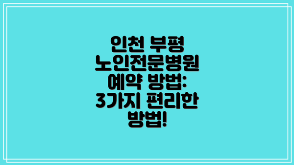 인천 부평 노인전문병원 예약 방법: 3가지 편리한 방법!