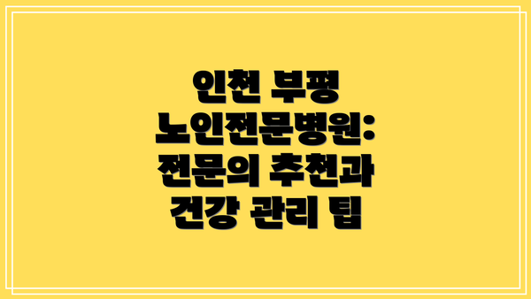 인천 부평 노인전문병원:  전문의 추천과 건강 관리 팁