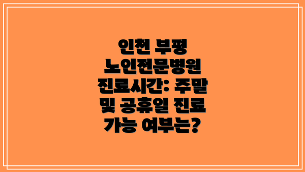 인천 부평 노인전문병원 진료시간: 주말 및 공휴일 진료 가능 여부는?