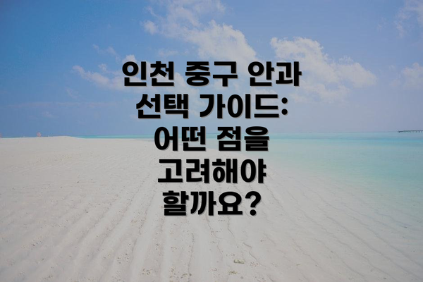 인천 중구 안과 선택 가이드: 어떤 점을 고려해야 할까요?