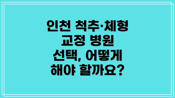 인천 척추·체형 교정 병원 선택, 어떻게 해야 할까요?