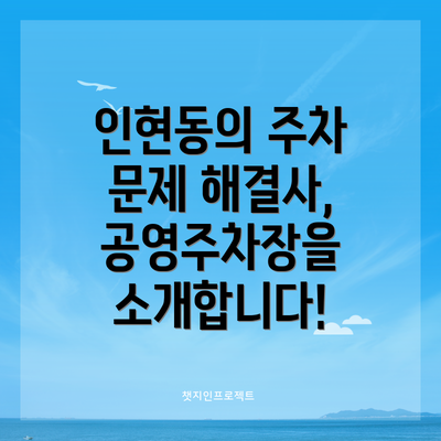 인현동의 주차 문제 해결사, 공영주차장을 소개합니다!