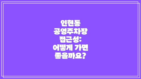 인현동 공영주차장 접근성:  어떻게 가면 좋을까요?