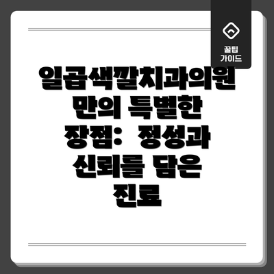 일곱색깔치과의원만의 특별한 장점:  정성과 신뢰를 담은 진료