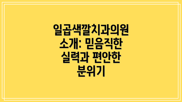 일곱색깔치과의원 소개: 믿음직한 실력과 편안한 분위기