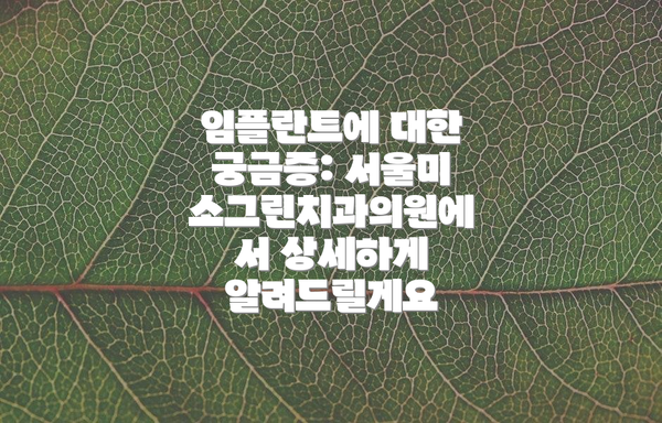 임플란트에 대한 궁금증: 서울미소그린치과의원에서 상세하게 알려드릴게요