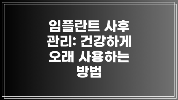 임플란트 사후 관리: 건강하게 오래 사용하는 방법