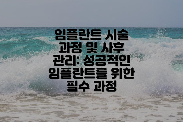 임플란트 시술 과정 및 사후 관리: 성공적인 임플란트를 위한 필수 과정