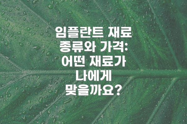 임플란트 재료 종류와 가격: 어떤 재료가 나에게 맞을까요?