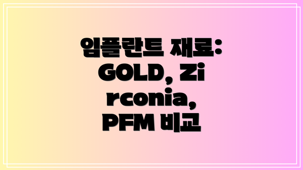 임플란트 재료: GOLD, Zirconia, PFM 비교