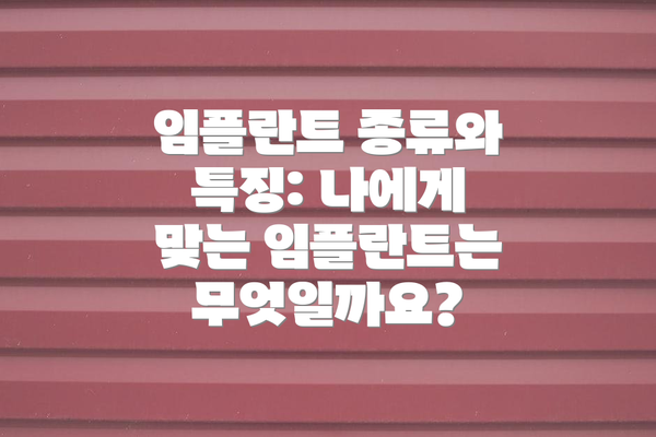 임플란트 종류와 특징: 나에게 맞는 임플란트는 무엇일까요?