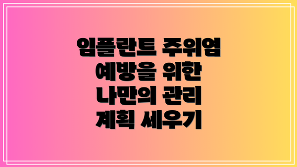 임플란트 주위염 예방을 위한 나만의 관리 계획 세우기