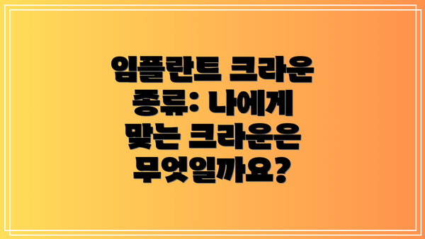 임플란트 크라운 종류: 나에게 맞는 크라운은 무엇일까요?