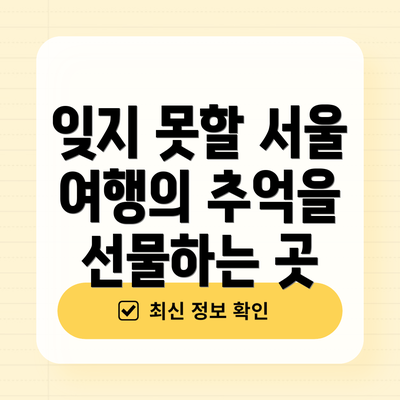 잊지 못할 서울 여행의 추억을 선물하는 곳