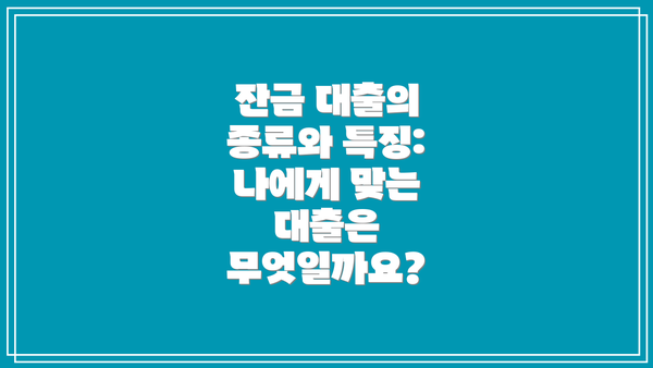 잔금 대출의 종류와 특징: 나에게 맞는 대출은 무엇일까요?