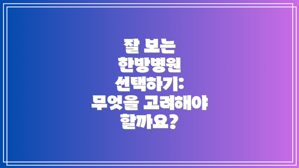 잘 보는 한방병원 선택하기: 무엇을 고려해야 할까요?