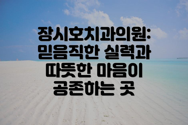 장시호치과의원: 믿음직한 실력과 따뜻한 마음이 공존하는 곳