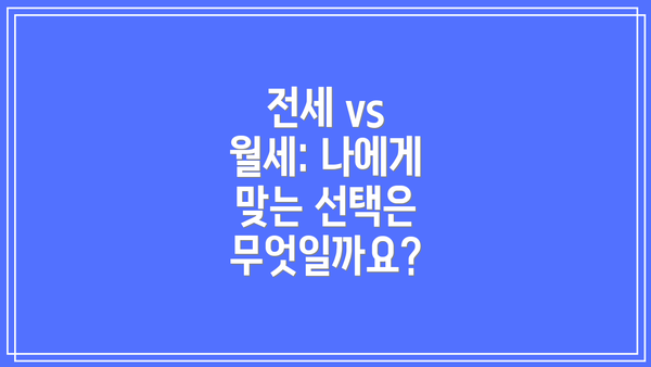 전세 vs 월세: 나에게 맞는 선택은 무엇일까요?