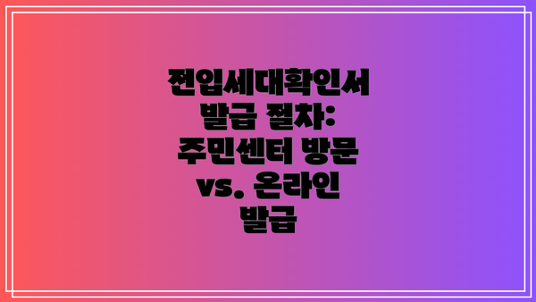 전입세대확인서 발급 절차: 주민센터 방문 vs. 온라인 발급